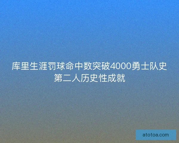 库里生涯罚球命中数突破4000勇士队史第二人历史性成就