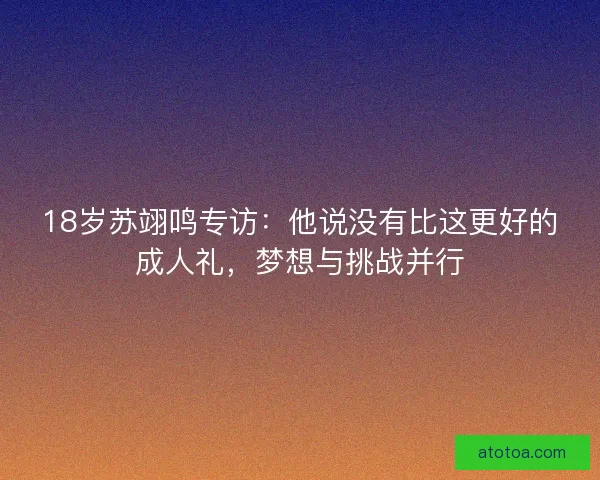 18岁苏翊鸣专访：他说没有比这更好的成人礼，梦想与挑战并行