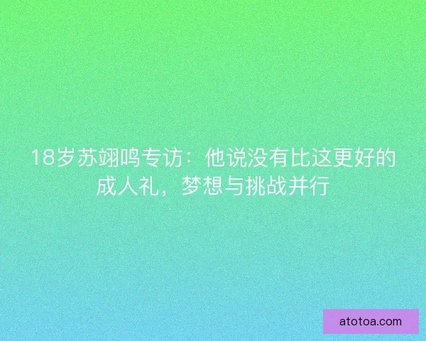18岁苏翊鸣专访：他说没有比这更好的成人礼，梦想与挑战并行