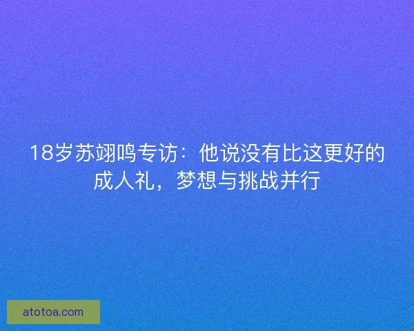 18岁苏翊鸣专访：他说没有比这更好的成人礼，梦想与挑战并行