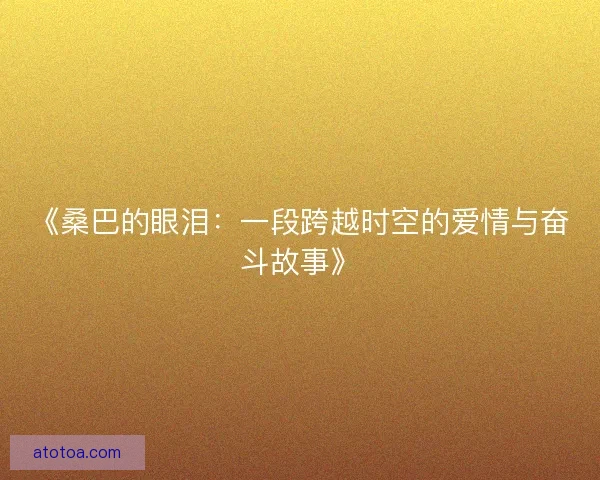 《桑巴的眼泪：一段跨越时空的爱情与奋斗故事》