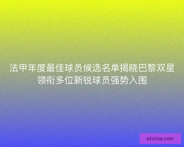 法甲年度最佳球员候选名单揭晓巴黎双星领衔多位新锐球员强势入围 法甲年度最佳球员候选名单揭晓巴黎双星领衔多位新锐球员强势入围